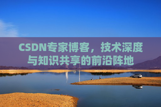 CSDN专家博客，技术深度与知识共享的前沿阵地